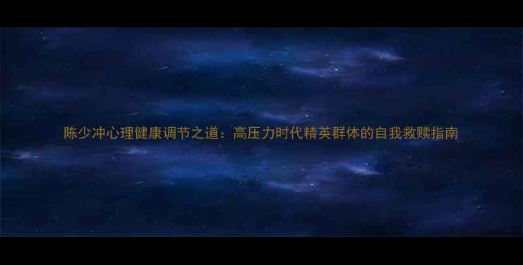 图片 陈少冲心理健康调节之道：高压力时代精英群体的自我救赎指南