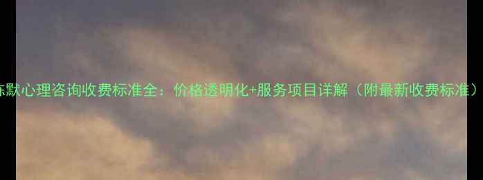 图片 陈默心理咨询收费标准全：价格透明化+服务项目详解（附最新收费标准）1