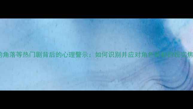 图片 隐秘的角落等热门剧背后的心理警示：如何识别并应对角色折射的现实焦虑？1
