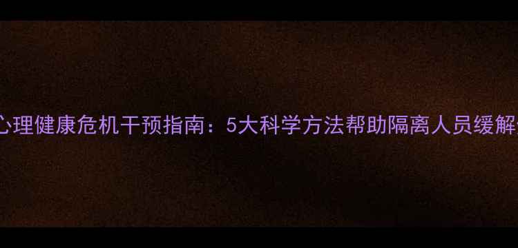 图片 隔离期间心理健康危机干预指南：5大科学方法帮助隔离人员缓解焦虑抑郁1