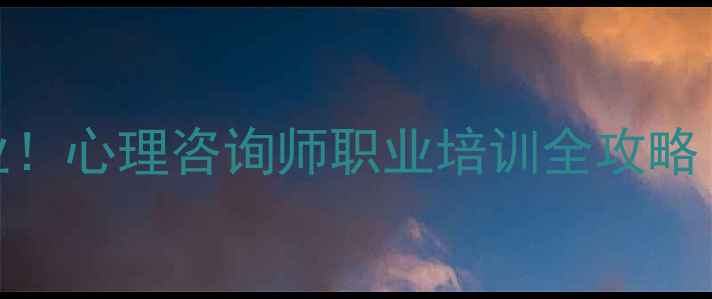 图片 零基础转行高薪就业！心理咨询师职业培训全攻略（附考证避坑指南）