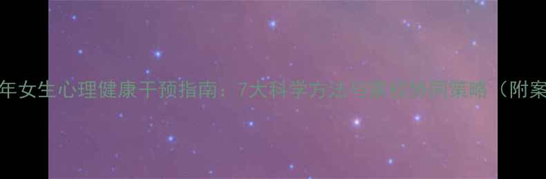 图片 青少年女生心理健康干预指南：7大科学方法与家校协同策略（附案例）