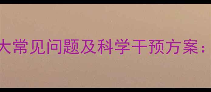 图片 青少年心理健康10大常见问题及科学干预方案：最新研究数据解读