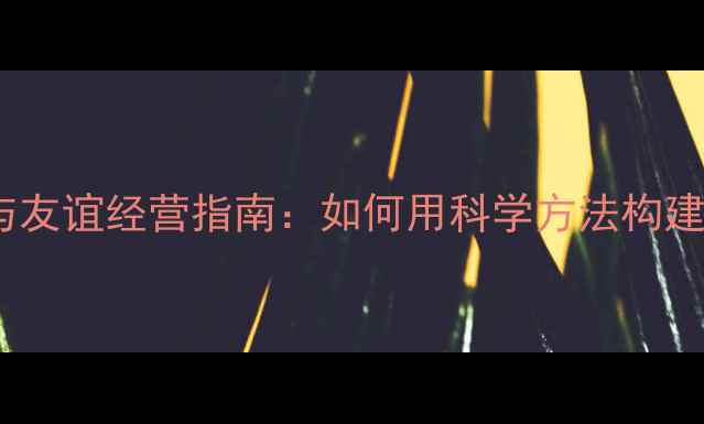 图片 青少年心理健康与友谊经营指南：如何用科学方法构建高质量社交圈？1
