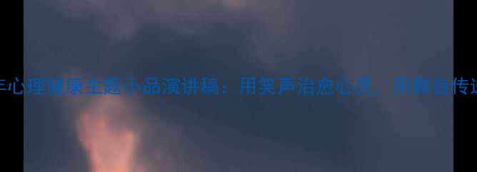 图片 青少年心理健康主题小品演讲稿：用笑声治愈心灵，用舞台传递温暖