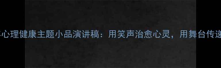 图片 青少年心理健康主题小品演讲稿：用笑声治愈心灵，用舞台传递温暖1