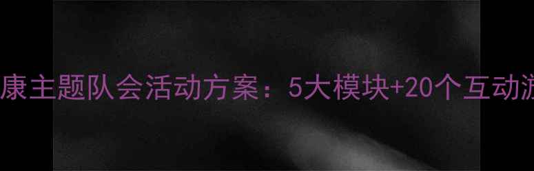 图片 青少年心理健康主题队会活动方案：5大模块+20个互动游戏+实操指南
