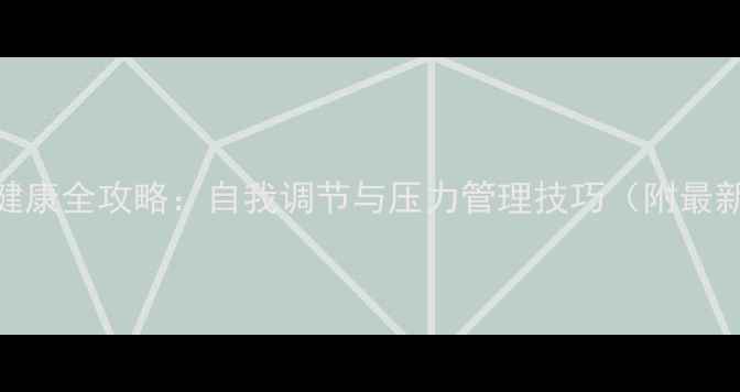 图片 青少年心理健康全攻略：自我调节与压力管理技巧（附最新调研数据）