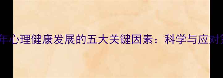 图片 青少年心理健康发展的五大关键因素：科学与应对策略1