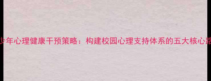 图片 青少年心理健康干预策略：构建校园心理支持体系的五大核心路径