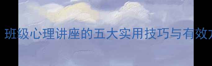 图片 青少年心理健康必修课：班级心理讲座的五大实用技巧与有效方法（附讲座精华笔记）