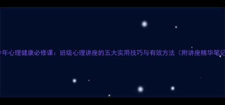 图片 青少年心理健康必修课：班级心理讲座的五大实用技巧与有效方法（附讲座精华笔记）1