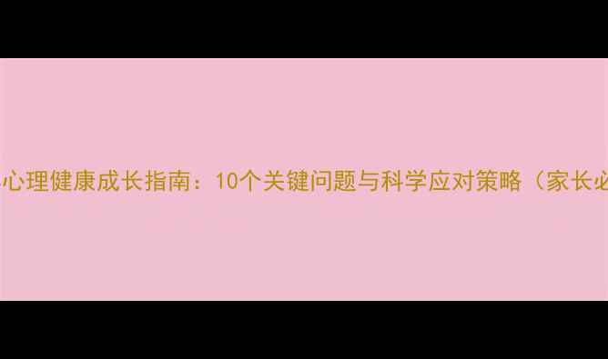 图片 青少年心理健康成长指南：10个关键问题与科学应对策略（家长必读）1