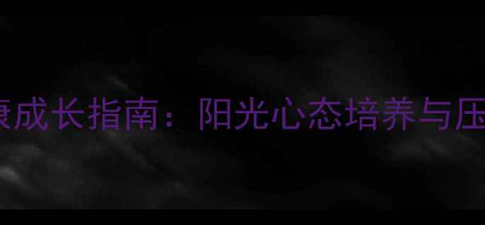 图片 青少年心理健康成长指南：阳光心态培养与压力管理全攻略1