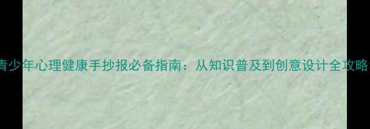 图片 青少年心理健康手抄报必备指南：从知识普及到创意设计全攻略1