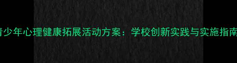 图片 青少年心理健康拓展活动方案：学校创新实践与实施指南1