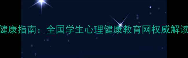 图片 青少年心理健康指南：全国学生心理健康教育网权威解读与解决方案