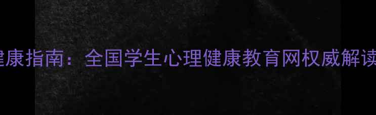 图片 青少年心理健康指南：全国学生心理健康教育网权威解读与解决方案1