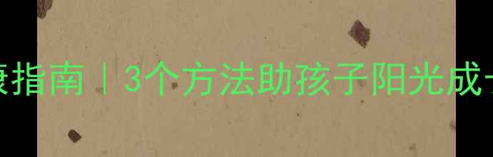 图片 青少年心理健康指南｜3个方法助孩子阳光成长，家长必看！