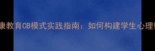 图片 青少年心理健康教育CB模式实践指南：如何构建学生心理韧性提升体系1
