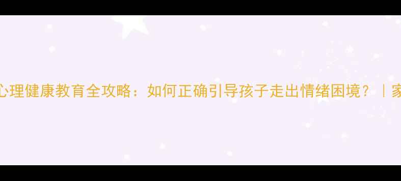 图片 青少年心理健康教育全攻略：如何正确引导孩子走出情绪困境？｜家长必看