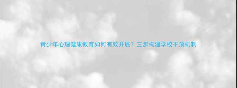 图片 青少年心理健康教育如何有效开展？三步构建学校干预机制