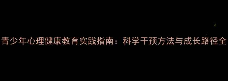 图片 青少年心理健康教育实践指南：科学干预方法与成长路径全