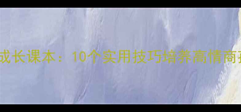 图片 青少年心理健康教育成长课本：10个实用技巧培养高情商孩子（附免费资源）1