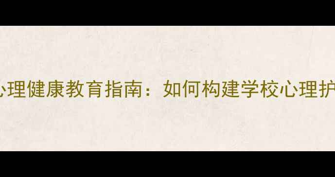 图片 青少年心理健康教育指南：如何构建学校心理护航体系1