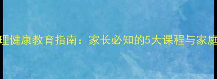图片 青少年心理健康教育指南：家长必知的5大课程与家庭实操方案