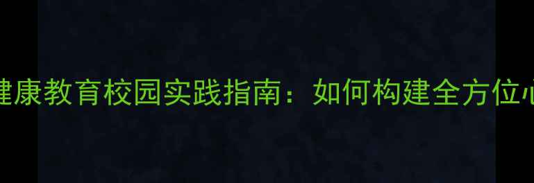 图片 青少年心理健康教育校园实践指南：如何构建全方位心理服务体系
