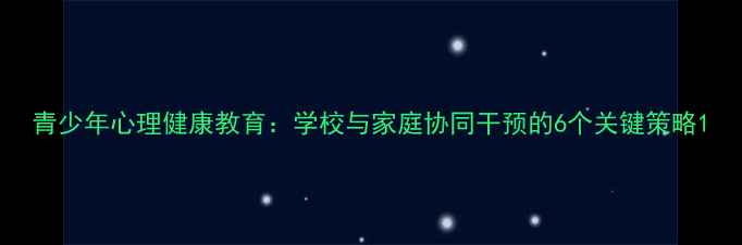 图片 青少年心理健康教育：学校与家庭协同干预的6个关键策略1