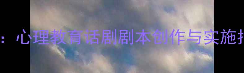 图片 青少年心理健康教育：心理教育话剧剧本创作与实施指南（附剧本模板）1