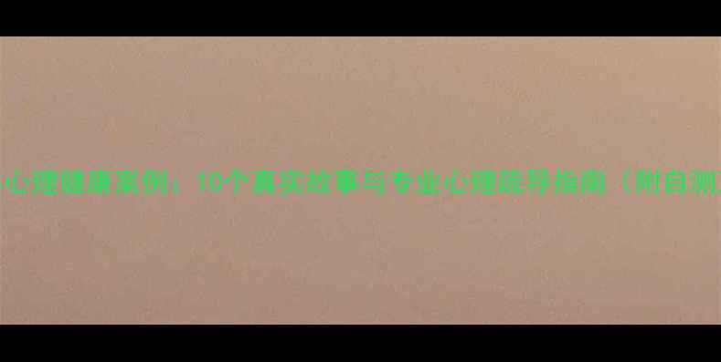 图片 青少年心理健康案例：10个真实故事与专业心理疏导指南（附自测工具）