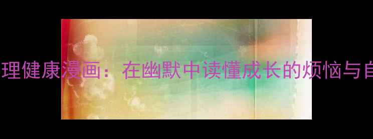 图片 青少年心理健康漫画：在幽默中读懂成长的烦恼与自我疗愈1