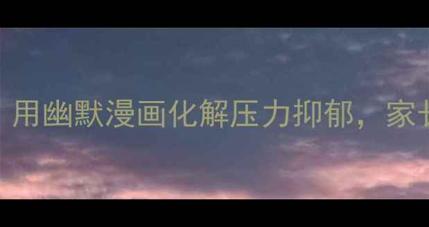 图片 青少年心理健康漫画：用幽默漫画化解压力抑郁，家长必看的5大沟通技巧1