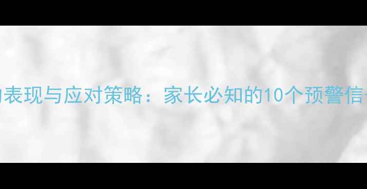 图片 青少年心理健康的表现与应对策略：家长必知的10个预警信号及科学干预方法