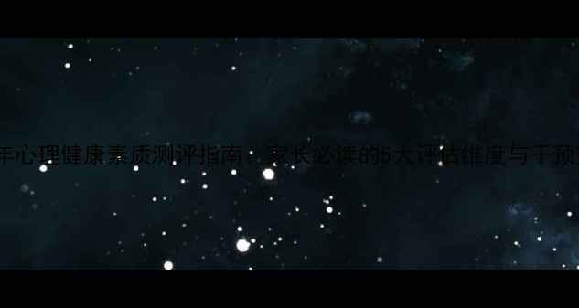 图片 青少年心理健康素质测评指南：家长必读的5大评估维度与干预策略1
