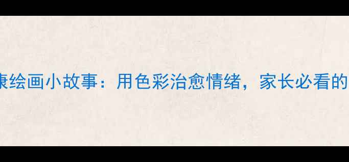 图片 青少年心理健康绘画小故事：用色彩治愈情绪，家长必看的情绪管理指南1