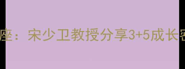 图片 青少年心理健康讲座：宋少卫教授分享3+5成长密码，家长必看！1