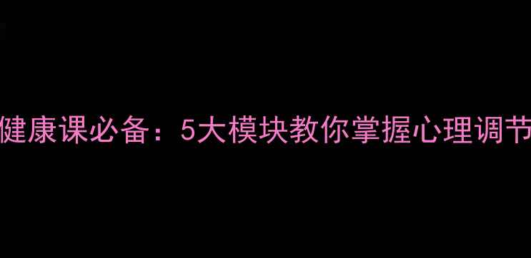 图片 青少年心理健康课必备：5大模块教你掌握心理调节的实操指南