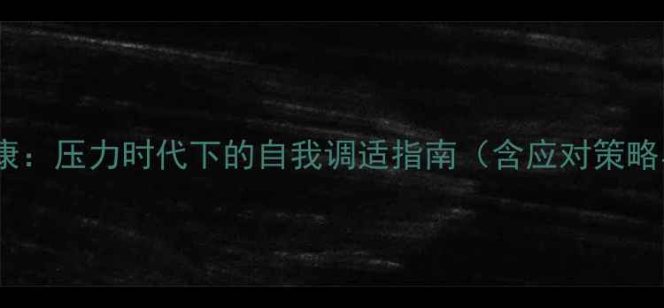 图片 青少年心理健康：压力时代下的自我调适指南（含应对策略与实操案例）1