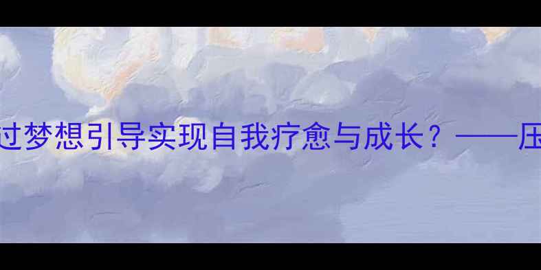 图片 青少年心理健康：如何通过梦想引导实现自我疗愈与成长？——压力管理+情绪调节全攻略1