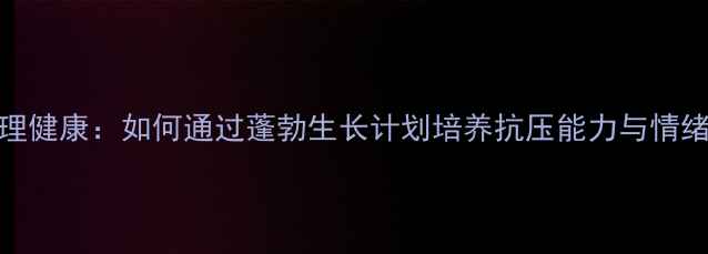 图片 青少年心理健康：如何通过蓬勃生长计划培养抗压能力与情绪管理技巧