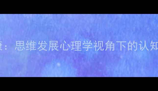 图片 青少年心理健康：思维发展心理学视角下的认知行为调适指南1