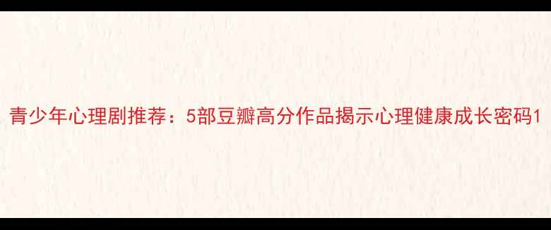 图片 青少年心理剧推荐：5部豆瓣高分作品揭示心理健康成长密码1
