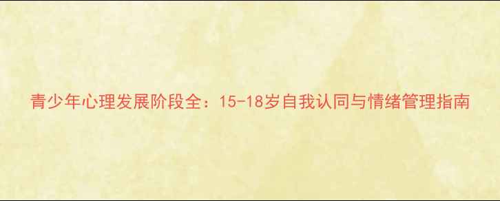 图片 青少年心理发展阶段全：15-18岁自我认同与情绪管理指南