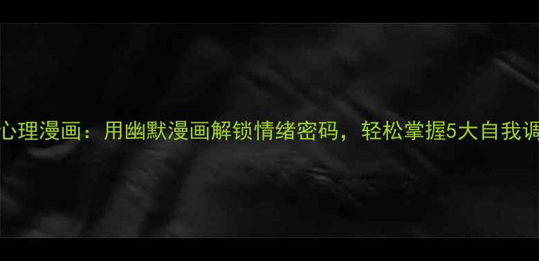 图片 青少年心理漫画：用幽默漫画解锁情绪密码，轻松掌握5大自我调节技巧