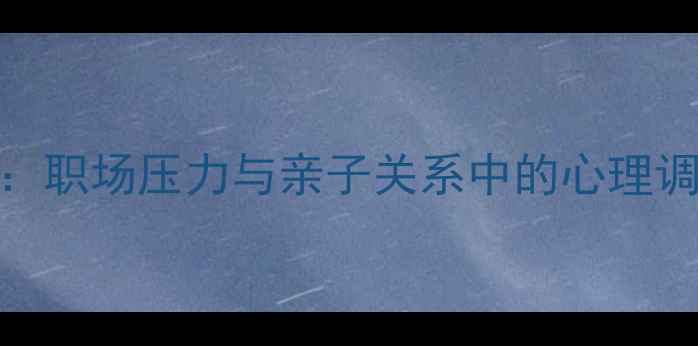 图片 青少年心理疏导3个真实案例：职场压力与亲子关系中的心理调节技巧（附科学应对方案）1