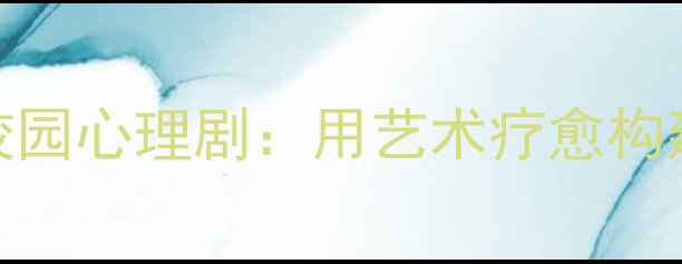 图片 青少年心理问题校园心理剧：用艺术疗愈构建心理健康防护网